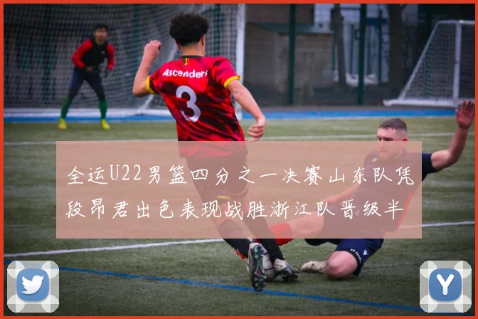 全运U22男篮四分之一决赛山东队凭段昂君出色表现战胜浙江队晋级半决赛