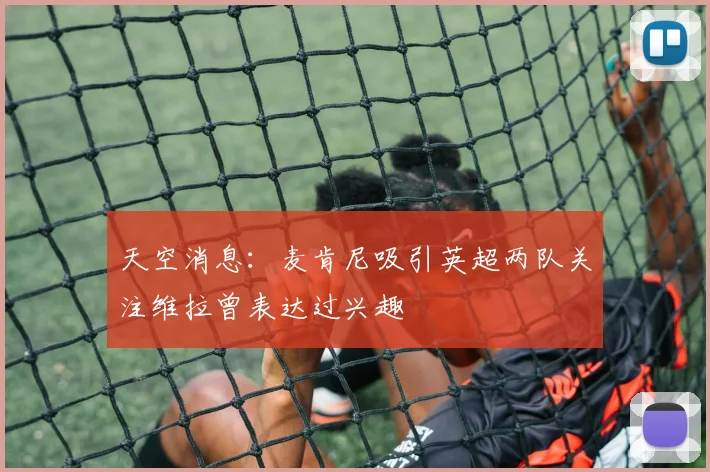 天空消息：麦肯尼吸引英超两队关注维拉曾表达过兴趣