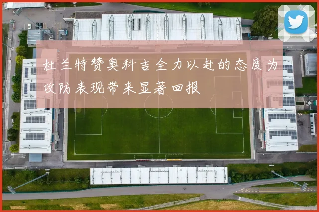 杜兰特赞奥科吉全力以赴的态度为攻防表现带来显著回报