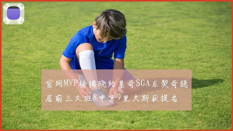 官网MVP榜揭晓约基奇SGA东契奇稳居前三文班8申京9里夫斯获提名