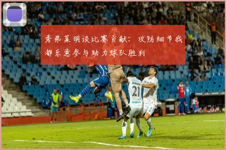 秀弗莱明谈比赛贡献：攻防细节我都乐意参与助力球队胜利